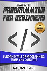 Computer Programming for Beginners: Fundamentals of Programming Terms and Concepts