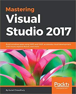 Mastering Visual Studio 2017: Build windows apps using WPF and UWP, accelerate cloud development with Azure, explore NuGet, and more
