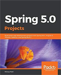Spring 5.0 Projects: Build seven web development projects with Spring MVC, Angular 6, JHipster, WebFlux, and Spring Boot 2