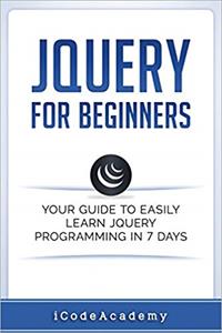 jQuery For Beginners: Your Guide To Easily Learn jQuery Programming in 7 days