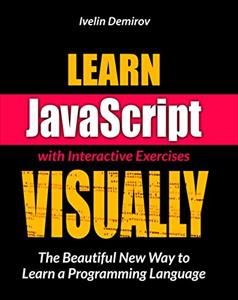 Learn JavaScript VISUALLY with Interactive Exercises: The Beautiful New Way to Learn a Programming Language
