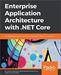 Enterprise Application Architecture with .NET Core: An architectural journey into the Microsoft .NET open source platform