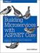 Building Microservices with ASP.NET Core: Develop, Test, and Deploy Cross-Platform Services in the Cloud, 1st Edition