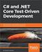C# and .NET Core Test Driven Development: Dive into TDD to create flexible, maintainable, and production-ready .NET Core applications
