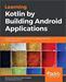 Learning Kotlin by building Android Applications: Explore the fundamentals of Kotlin while building real-world Android applications